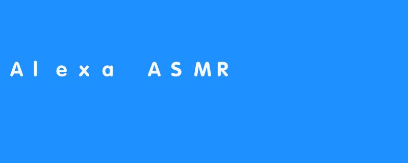 探秘Alexa ASMR：静谧音频世界的奇妙之旅